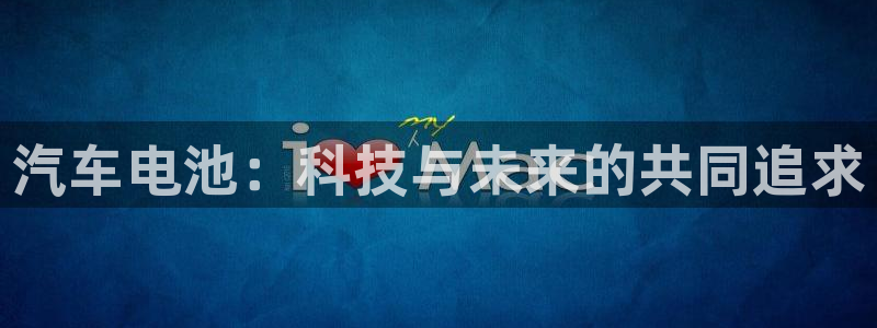 优发国际平台18：汽车电池：科技与未来的共同追求
