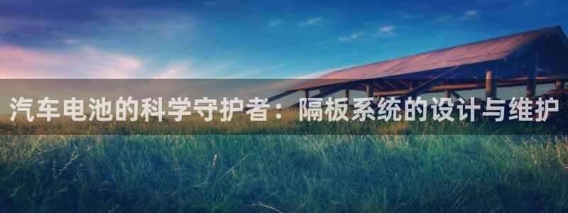 优发国际手机客户端下载：汽车电池的科学守护者：隔板系统的设计与维护