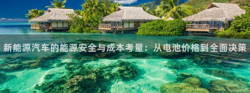 u优发国际首页：新能源汽车的能源安全与成本考量：从电池价格到全面决策