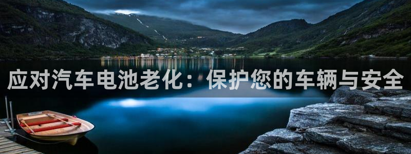 优发国际手机版客户端：应对汽车电池老化：保护您的车辆与安全
