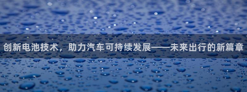 优发国际官网：创新电池技术，助力汽车可持续发展——未来出行的新篇章