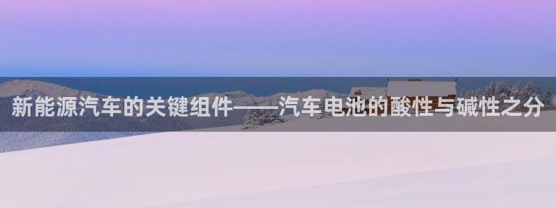 优发国际官网登陆：新能源汽车的关键组件——汽车电池的酸性与碱性之分