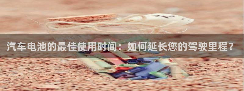 优发国际顶级：汽车电池的最佳使用时间：如